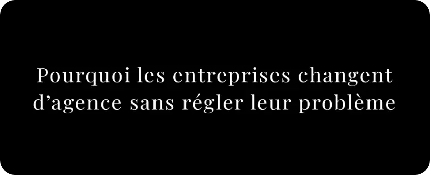 Pourquoi les entreprises changent d’agence sans régler leur problème